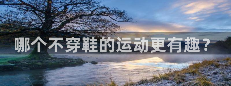 谈球吧体育：哪个不穿鞋的运动更有趣？