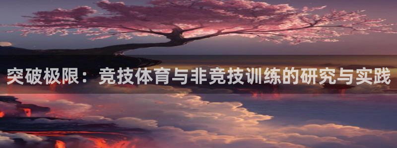 谈球吧体育：突破极限：竞技体育与非竞技训练的研究与实践