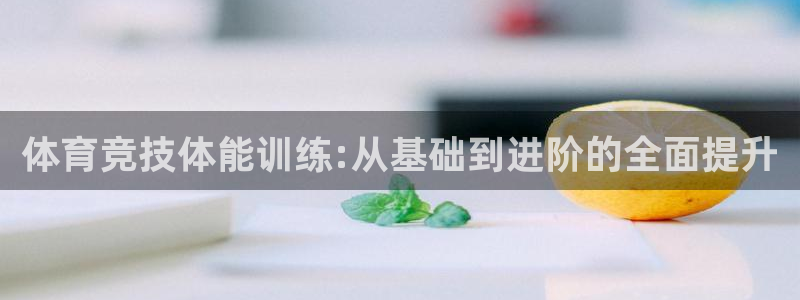 谈球吧体育官网：体育竞技体能训练:从基础到进阶的全面提升