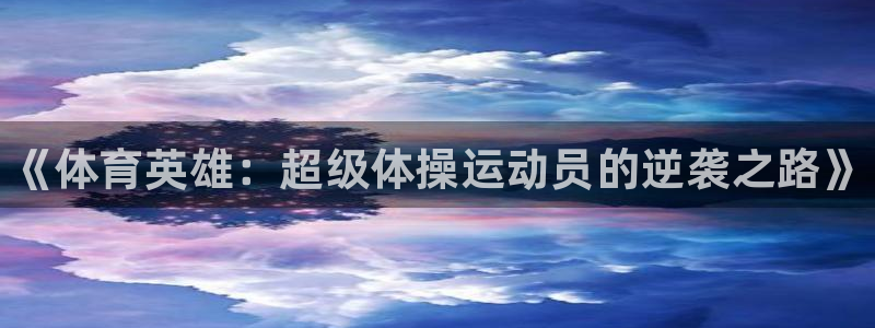 谈球吧：《体育英雄：超级体操运动员的逆袭之路》