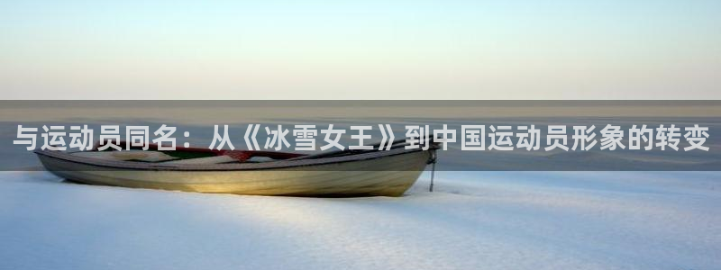 谈球吧体育官网：与运动员同名：从《冰雪女王》到中国运动员形象的转变