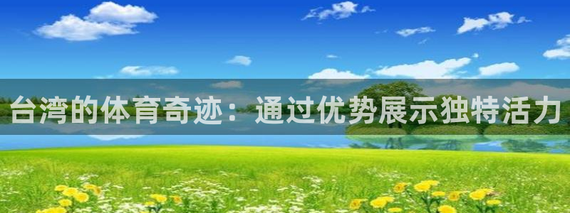 谈球吧体育官网：台湾的体育奇迹：通过优势展示独特活力