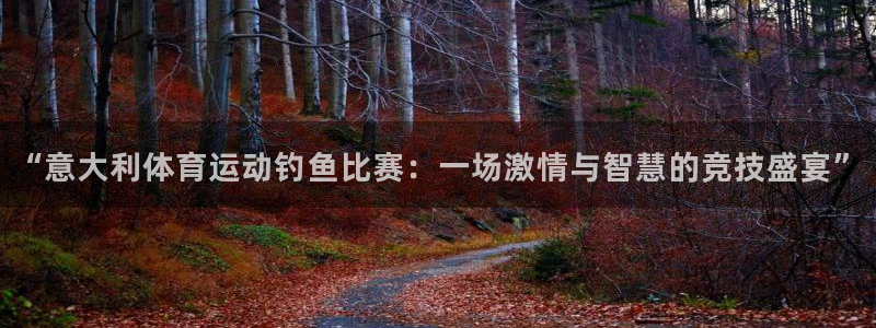 谈球吧体育官网：“意大利体育运动钓鱼比赛：一场激情与智慧的竞技盛宴”