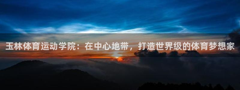 谈球吧：玉林体育运动学院：在中心地带，打造世界级的体育梦想家