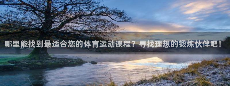 谈球吧：哪里能找到最适合您的体育运动课程？寻找理想的锻炼伙伴吧！