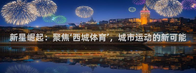 谈球吧体育：新星崛起：聚焦‘西城体育’，城市运动的新可能