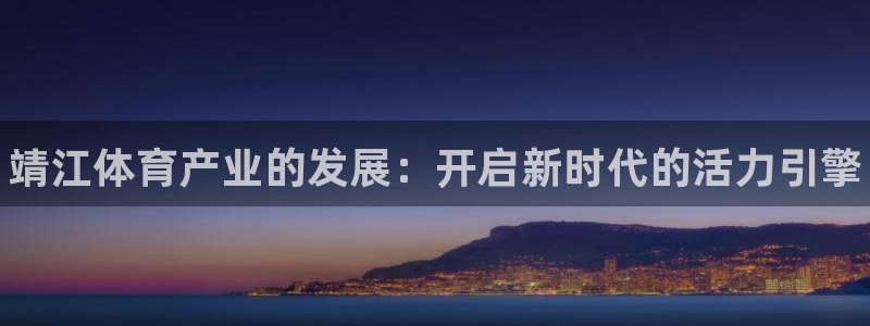 谈球吧体育官网：靖江体育产业的发展：开启新时代的活力引擎