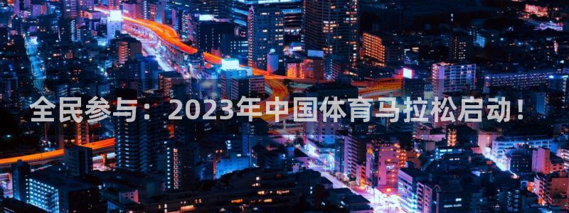 谈球吧体育官网：全民参与：2023年中国体育马拉松启动！