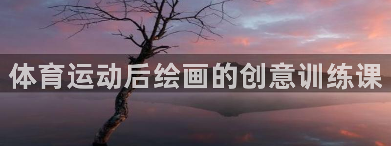 谈球吧体育官网：体育运动后绘画的创意训练课