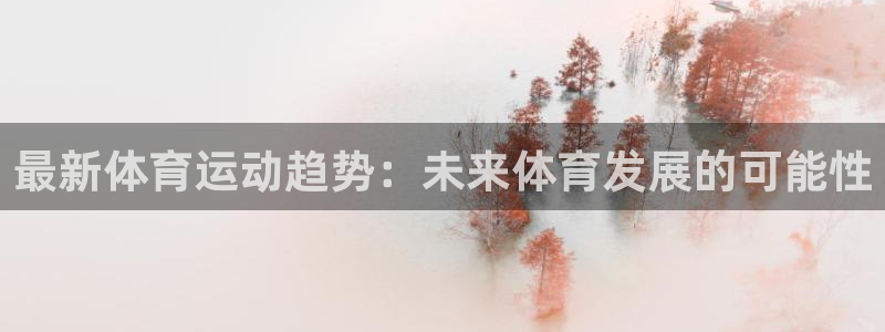 谈球吧体育官网：最新体育运动趋势：未来体育发展的可能性