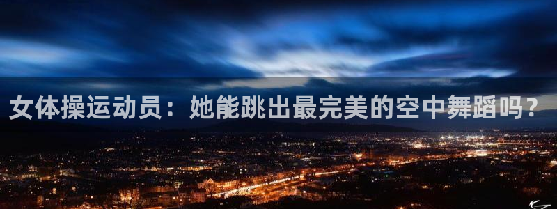 谈球吧：女体操运动员：她能跳出最完美的空中舞蹈吗？