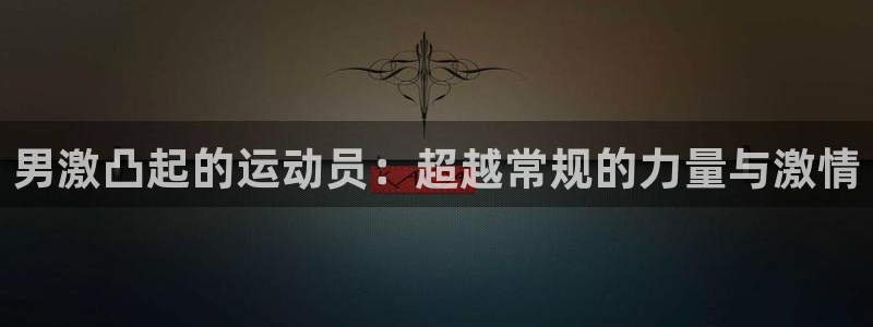 谈球吧体育：男激凸起的运动员：超越常规的力量与激情