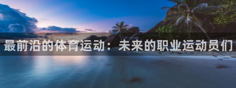 谈球吧体育官网：最前沿的体育运动：未来的职业运动员们