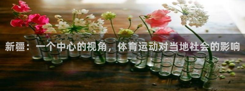 谈球吧体育：新疆：一个中心的视角，体育运动对当地社会的影响