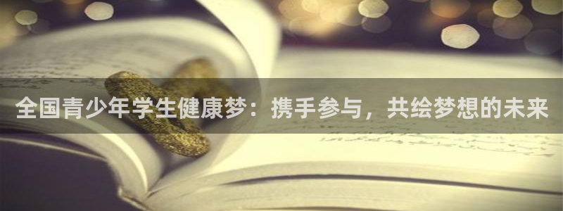 谈球吧体育：全国青少年学生健康梦：携手参与，共绘梦想的未来