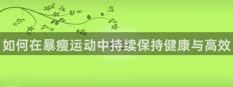 谈球吧体育：如何在暴瘦运动中持续保持健康与高效