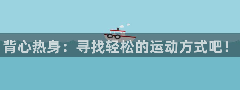 谈球吧体育官网：背心热身：寻找轻松的运动方式吧！