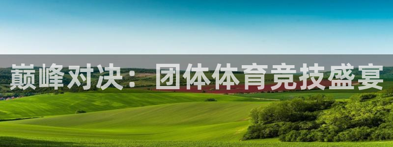 谈球吧体育：巅峰对决：团体体育竞技盛宴